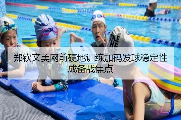 郑钦文美网前硬地训练加码发球稳定性成备战焦点