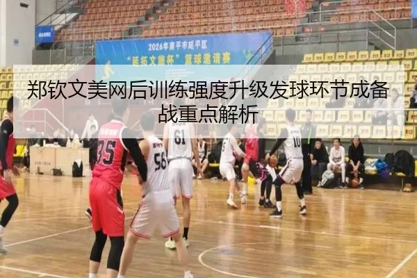郑钦文美网后训练强度升级发球环节成备战重点解析